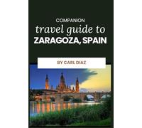 Companion Travel Guide to Zaragoza, Spain - Explore Like a Local In This Tropical Paradise: Must-See! Must do activities! Top attractions! Insider and ... (Unveiling Wonders: Adventurer's Guidebook)