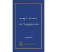Company accounts: a complete practical manual for the use of officials in limited companies and advanced students