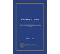 Company accounts: a complete practical manual for the use of officials in limited companies and advanced students