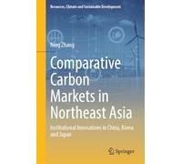 Comparative Carbon Markets in Northeast Asia: Institutional Innovations in China, Korea and Japan (Resources, Climate and Sustainable Development)
