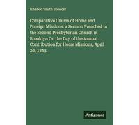 Comparative Claims of Home and Foreign Missions: a Sermon Preached in the Second Presbyterian Church in Brooklyn On the Day of the Annual Contribution for Home Missions, April 2d, 1843.