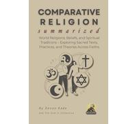 COMPARATIVE RELIGION Summarized: World Religions, Beliefs, and Spiritual Traditions - Exploring Sacred Texts, Practices, and Theories Across Faiths (Religion Summit Collection)