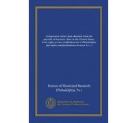 Comparative salary data obtained from the payrolls of fourteen cities in the United States, forty-eight private establishments in Philadelphia and ... one-hundred and twenty-eight positions in...