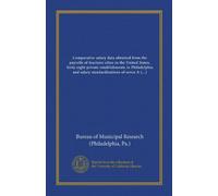 Comparative salary data obtained from the payrolls of fourteen cities in the United States, forty-eight private establishments in Philadelphia and ... one-hundred and twenty-eight positions in...