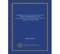 Comparative view of the executive and legislative departments of the governments of the United States, France, England, and Germany