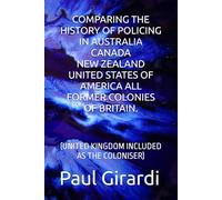 COMPARING THE HISTORY OF POLICING IN AUSTRALIA CANADA NEW ZEALAND UNITED STATES OF AMERICA ALL FORMER COLONIES OF BRITAIN.: (UNITED KINGDOM INCLUDED AS THE COLONISER)
