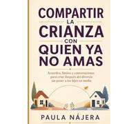 Compartir la crianza con quien ya no amas: Acuerdos, límites y conversaciones para criar después del divorcio sin poner a los hijos en medio