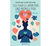 Compasión y atención plena - cultivar el amor por uno mismo y por los demás: Un viaje en 30 capítulos por una vida más feliz, consciente y conectada