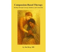Compassion-Based Therapy: Healing Through Courage, Kindness, and Connection (The writings of Jim Berg, MD)