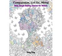 Compassion, Let Go, Mend.: Body Image Healing Journal for Women