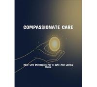 Compassionate Care: Real-Life Strategies For A Safe And Loving Home