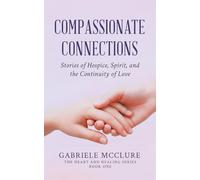 Compassionate Connections: Stories of Hospice, Spirit, and the Continuity of Love