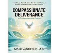 COMPASSIONATE DELIVERANCE - A Comprehensive Guide: Practical Teachings, Tools & Case Studies for Effective Deliverance & Inner-Healing