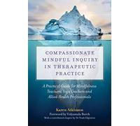 Compassionate Mindful Inquiry in Therapeutic Practice: A Practical Guide for Mindfulness Teachers, Yoga Teachers and Allied Health Professionals