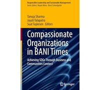 Compassionate Organizations in BANI Times: Achieving SDGs Through Business and Communities Connect (Responsible Leadership and Sustainable Management)