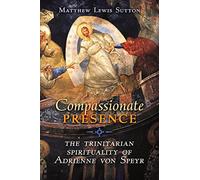 Compassionate Presence: The Trinitarian Spirituality of Adrienne von Speyr