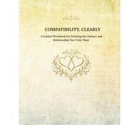 COMPATIBILITY, CLEARLY: Defining the Partner and Relationship You Truly Want