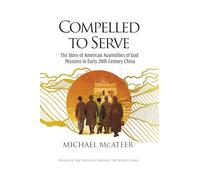 Compelled to Serve: The Story of the Assemblies of God in Early 20th Century China