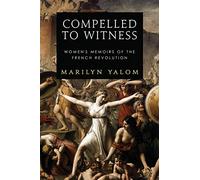 Compelled To Witness: Women's Memoirs of the French Revolution