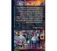 Compendio De Anàlisis QuÃ-mica Cualitativa O Tratado De Las Operaciones QuÃ-micas, De Los Reactivos Y De Su Modo De Obrar Con Los Cuerpos Màs ... Aplicada A Los Cuerpos Màs Generalmente...