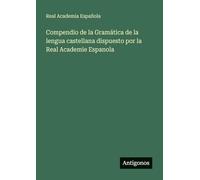 Compendio de la Gramática de la lengua castellana dispuesto por la Real Academie Espanola