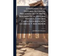 Compendio De La Historia De Grecia, Precedido De Un Breve Resumen De La Historia Antigua, Con Una Carta Geogràfica De La Grecia Y Asia Menor
