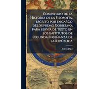 Compendio de la Historia de la Filosofia, escrito por encargo del Supremo Gobierno, para servir de texto en los institutos de Segunda Enseñanza de la Repðblica