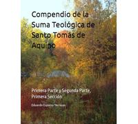 Compendio de la Suma Teológica de Santo Tomás de Aquino: Primera Parte y Segunda Parte, Primera Sección