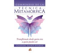 Compendio de la Técnica Metamórfica: Transfórmate desde quien eres a quien puedes ser (Cuerpo - Mente)