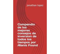 Compendio de los mejores consejos de inversion de todos los tiempos por Alanis Found