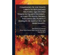 Compendio De Los Veinte Libros De Reflexiones Militares, Que En Diez Tomos En Quarto EscribiÃ3... Alvaro De Navia Osorio, Vizconde Del Puerto Y MarquÃ(c)s De Santa Cruz De Marcenado...