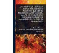 Compendio De Los Veinte Libros De Reflexiones Militares, Que En Diez Tomos En Quarto EscribiÃ3... Alvaro De Navia Osorio, Vizconde Del Puerto Y MarquÃ(c)s De Santa Cruz De Marcenado...