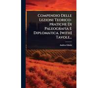 Compendio Delle Lezioni Teorico-pratiche Di Paleografia E Diplomatica. [with] Tavole...
