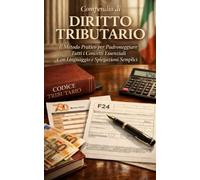 Compendio di Diritto Tributario: Il Metodo Pratico per Padroneggiare Tutti i Concetti Essenziali Con Linguaggio e Spiegazioni Semplici