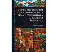 Compendio Historial De La Provincia De La Rioja, De Sus Santos, Y Milagrosos Santuarios