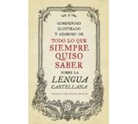 Compendio Ilustrado Y Azaroso De Todo Lo Que Siempre Quiso Saber Sobre La Lengua Castellana