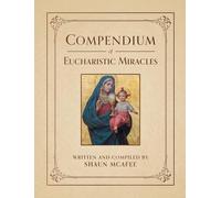 Compendium of Eucharistic Miracles: An Encyclopedia of Miraculous Events Confirming the Real Presence