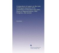 Compendium of papers on the topic of bilingual education of the Committee on Education and Labor, House of Representatives, 99th Congress, 2nd session