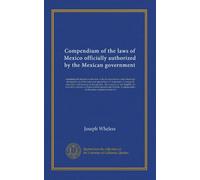 Compendium of the laws of Mexico officially authorized by the Mexican government (v.2): containing the federal constitution, with all amendments, and ... into English. An extensive collective of...