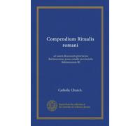 Compendium Ritualis romani (Vol-1): ad usum dioecesum provinciae Baltimorensis, jussu concilii provincialis Baltimorensis III