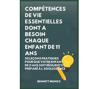 Compétences De Vie Essentielles Dont A Besoin Chaque Enfant De 11 Ans: 50 Leçons pratiques pour que Votre Enfant de 11 Ans Soit Résilient et Préparé à ... Pour les Adolescents Et les Enfants)