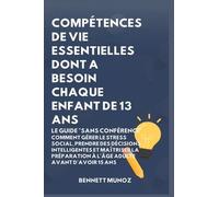 Compétences de Vie Essentielles Dont A Besoin Chaque Enfant De 13 Ans: Le Guide "Sans conférence" Comment Gérer le Stress Social, Prendre des ... Pour les Adolescents Et les Enfants)
