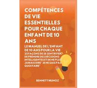 Compétences de vie essentielles pour Chaque enfant de 10 ans: Le Manuel de l'Enfant de 10 Ans pour la Vie: 25 Façons de Se Sentir Fier, De Prendre Des ... Pour les Adolescents Et les Enfants)