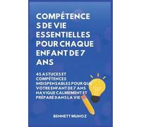 Compétences de vie essentielles pour Chaque enfant de 7 ans: 45 Astuces et Compétences indispensables pour que Votre Enfant de 7 ans Navigue Calmement ... Pour les Adolescents Et les Enfants)