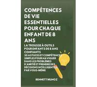 Compétences de vie essentielles pour Chaque enfant de 8 ans: La Trousse à Outils pour Enfants de 8 Ans Confiants: 30 Astuces et Compétences Simples ... Pour les Adolescents Et les Enfants)