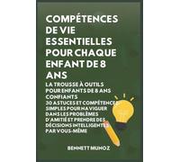 Compétences de vie essentielles pour Chaque enfant de 8 ans: La Trousse à Outils pour Enfants de 8 Ans Confiants: 30 Astuces et Compétences Simples ... Pour les Adolescents Et les Enfants)