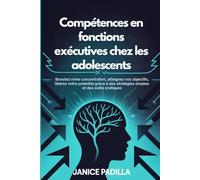 Compétences en fonctions exécutives chez les adolescents: Boostez votre concentration, atteignez vos objectifs, libérez votre potentiel grâce à des stratégies simples et des outils pratiques