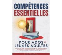 COMPÉTENCES ESSENTIELLES POUR ADOS ET JEUNES ADULTES: VAINCRE L’ANXIÉTÉ, DÉVELOPPER LA CONFIANCE, MAÎTRISER LA PRISE DE DÉCISION, LA COMMUNICATION ET ... POUR UN CHEMIN VERS LE SUCCÈS SANS STRESS