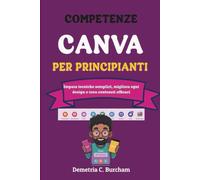 COMPETENZE CANVA PER PRINCIPIANTI: Impara tecniche semplici, migliora ogni design e crea contenuti efficaci