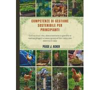 Competenze di gestione sostenibile per principianti: Coltiva il tuo cibo, alleva bestiame in giardino e realizza progetti a basso spreco e fuori dalla rete elettrica in casa (Do it yourself shelf)